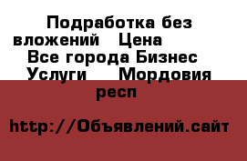 Подработка без вложений › Цена ­ 1 000 - Все города Бизнес » Услуги   . Мордовия респ.